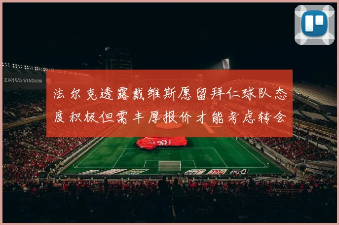 法尔克透露戴维斯愿留拜仁球队态度积极但需丰厚报价才能考虑转会