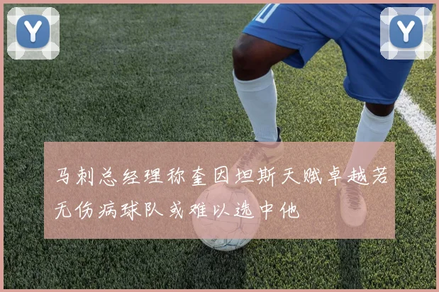 马刺总经理称奎因坦斯天赋卓越若无伤病球队或难以选中他
