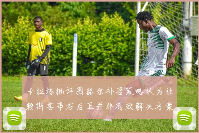 卡拉格批评图赫尔补召策略认为让赖斯客串右后卫并非有效解决方案