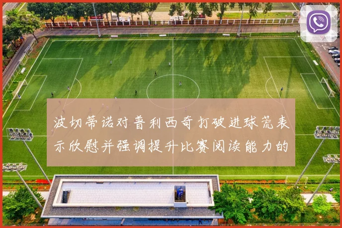 波切蒂诺对普利西奇打破进球荒表示欣慰并强调提升比赛阅读能力的重要性