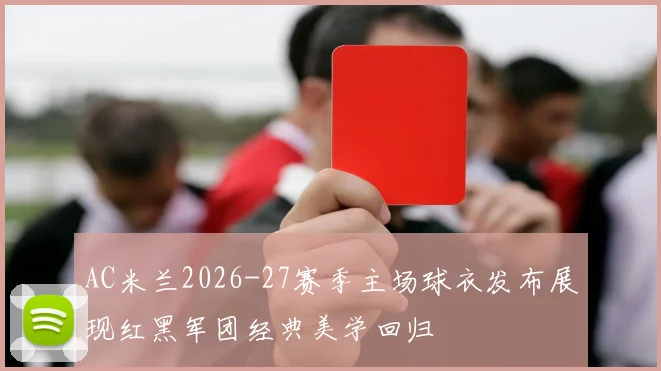 AC米兰2026-27赛季主场球衣发布展现红黑军团经典美学回归