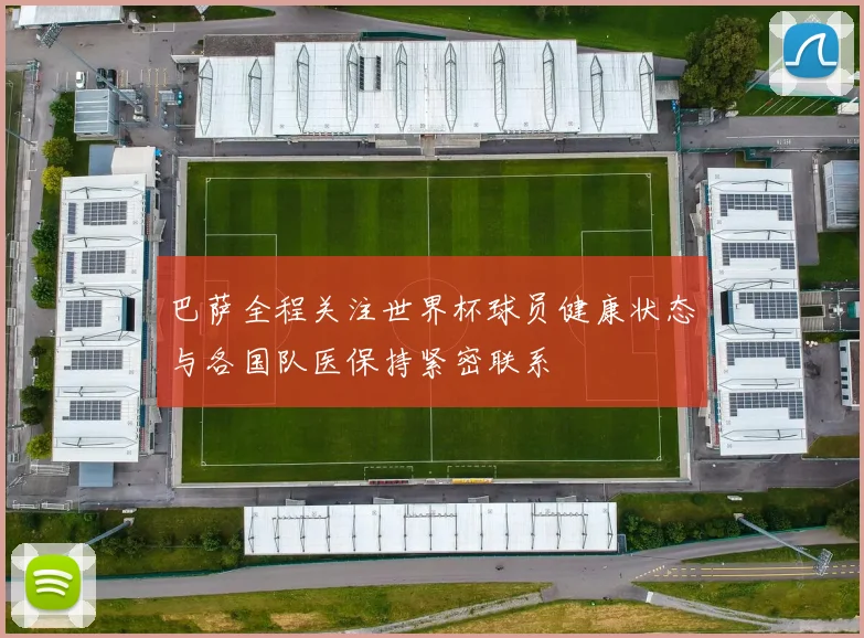 巴萨全程关注世界杯球员健康状态与各国队医保持紧密联系