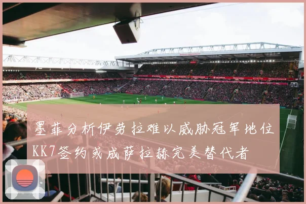 墨菲分析伊劳拉难以威胁冠军地位KK7签约或成萨拉赫完美替代者