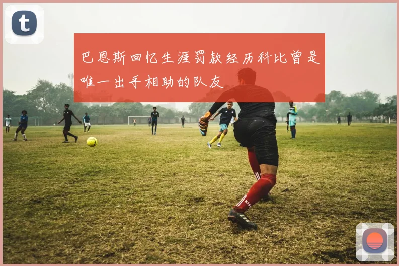 巴恩斯回忆生涯罚款经历科比曾是唯一出手相助的队友