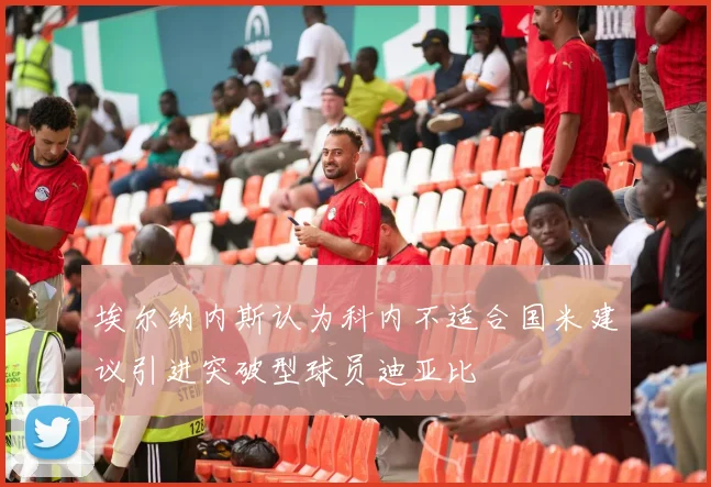 埃尔纳内斯认为科内不适合国米建议引进突破型球员迪亚比